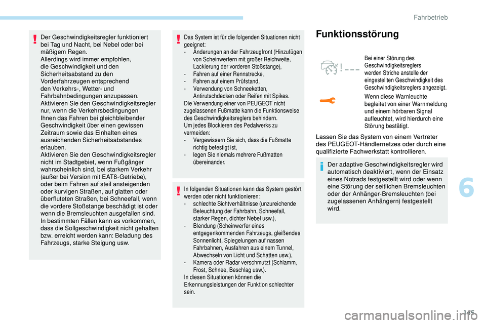 Peugeot 308 2018  Betriebsanleitung (in German) 145
Der Geschwindigkeitsregler funktioniert 
bei Tag und Nacht, bei Nebel oder bei 
mäßigem Regen.
Allerdings wird immer empfohlen, 
die Geschwindigkeit und den 
Sicherheitsabstand zu den 
Vorderfah
