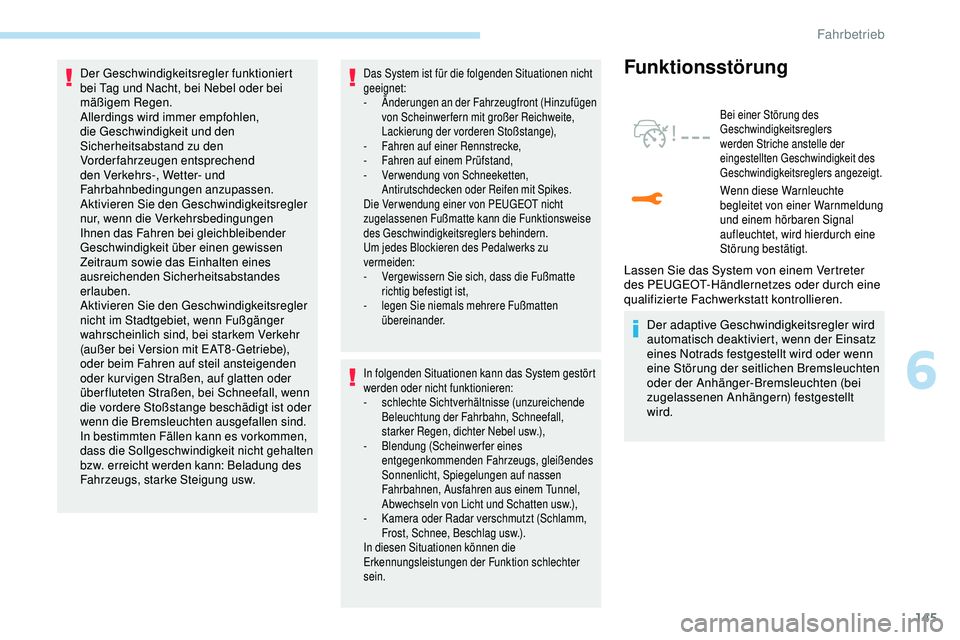 Peugeot 308 2018  Betriebsanleitung (in German) 145
Der Geschwindigkeitsregler funktioniert 
bei Tag und Nacht, bei Nebel oder bei 
mäßigem Regen.
Allerdings wird immer empfohlen, 
die Geschwindigkeit und den 
Sicherheitsabstand zu den 
Vorderfah