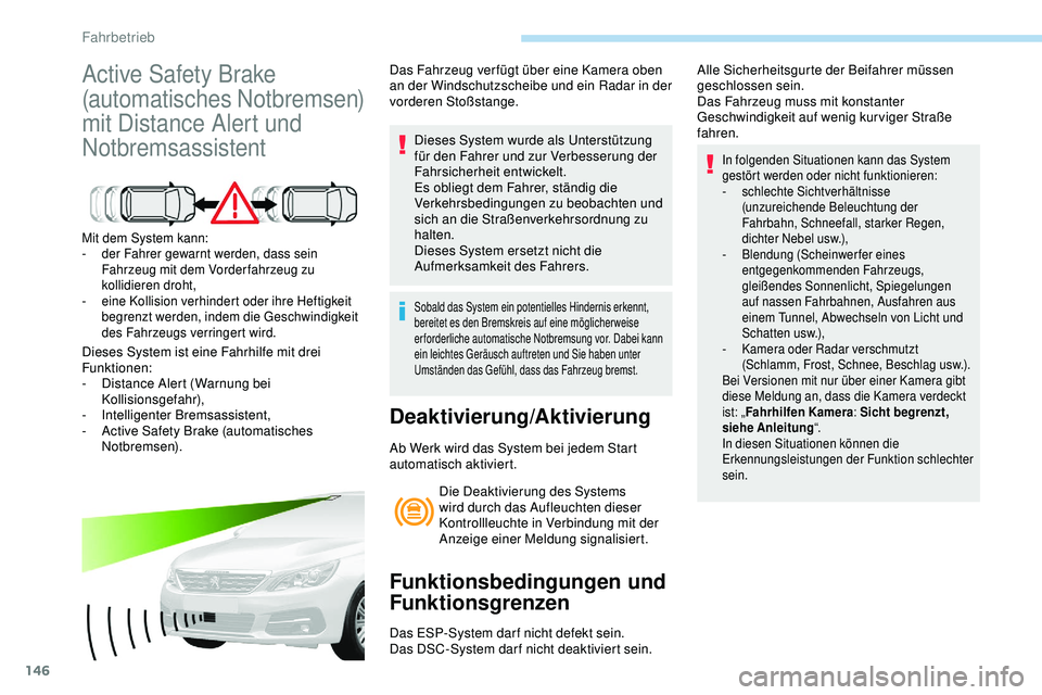 Peugeot 308 2018  Betriebsanleitung (in German) 146
Active Safety Brake 
(automatisches Notbremsen) 
mit Distance Alert und 
Notbremsassistent
Mit dem System kann:
- d er Fahrer gewarnt werden, dass sein 
Fahrzeug mit dem Vorder fahrzeug zu 
kollid