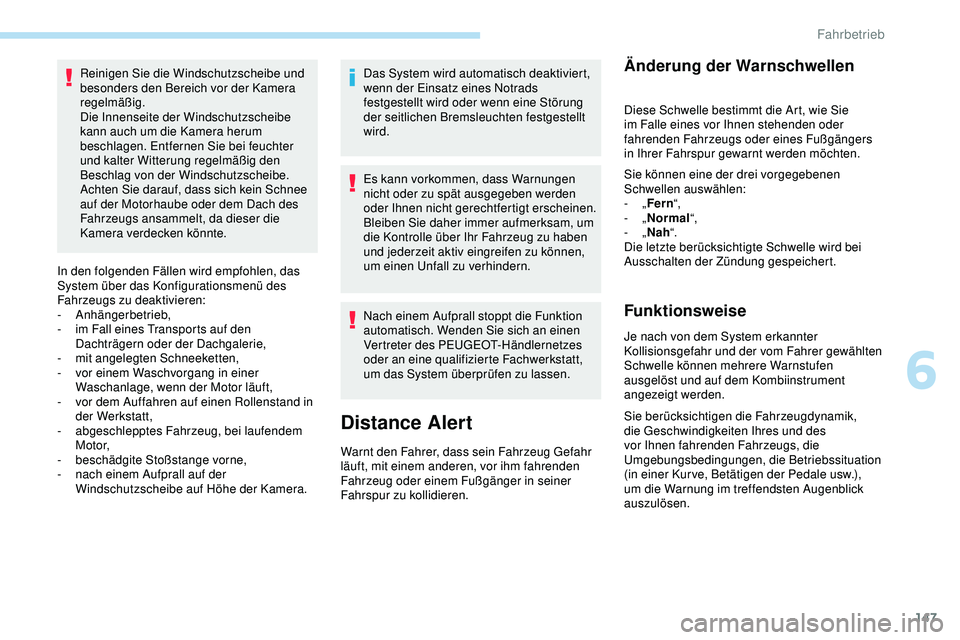 Peugeot 308 2018  Betriebsanleitung (in German) 147
Reinigen Sie die Windschutzscheibe und 
besonders den Bereich vor der Kamera 
regelmäßig.
Die Innenseite der Windschutzscheibe 
kann auch um die Kamera herum 
beschlagen. Entfernen Sie bei feuch