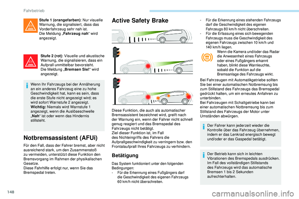 Peugeot 308 2018  Betriebsanleitung (in German) 148
Stufe 2 (rot): Visuelle und akustische 
Warnung, die signalisieren, dass ein 
Aufprall unmittelbar bevorsteht.
Die Meldung „ Bremsen Sie! “ wird 
angezeigt.
Wenn Ihr Fahrzeugs bei der Annäher
