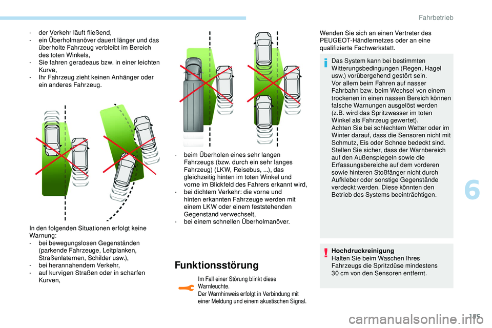Peugeot 308 2018  Betriebsanleitung (in German) 155
In den folgenden Situationen erfolgt keine 
Warnung:
-
 b
ei bewegungslosen Gegenständen 
(parkende Fahrzeuge, Leitplanken, 
Straßenlaternen, Schilder usw.),
-
 b

ei herannahendem Verkehr,
-
 
