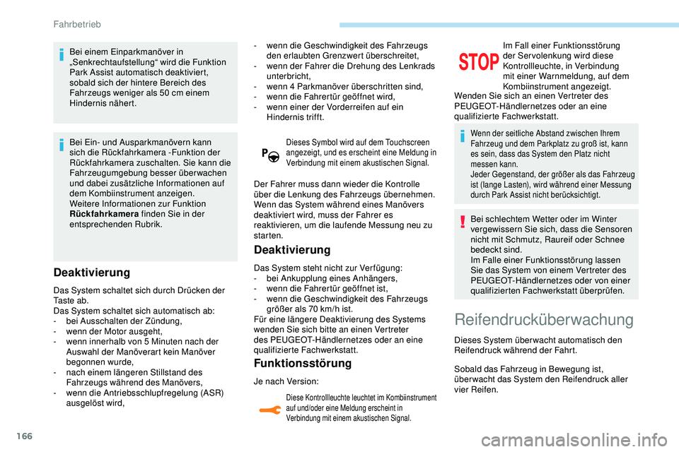 Peugeot 308 2018  Betriebsanleitung (in German) 166
Bei einem Einparkmanöver in 
„Senkrechtaufstellung“ wird die Funktion 
Park Assist automatisch deaktiviert, 
sobald sich der hintere Bereich des 
Fahrzeugs weniger als 50  cm einem 
Hindernis