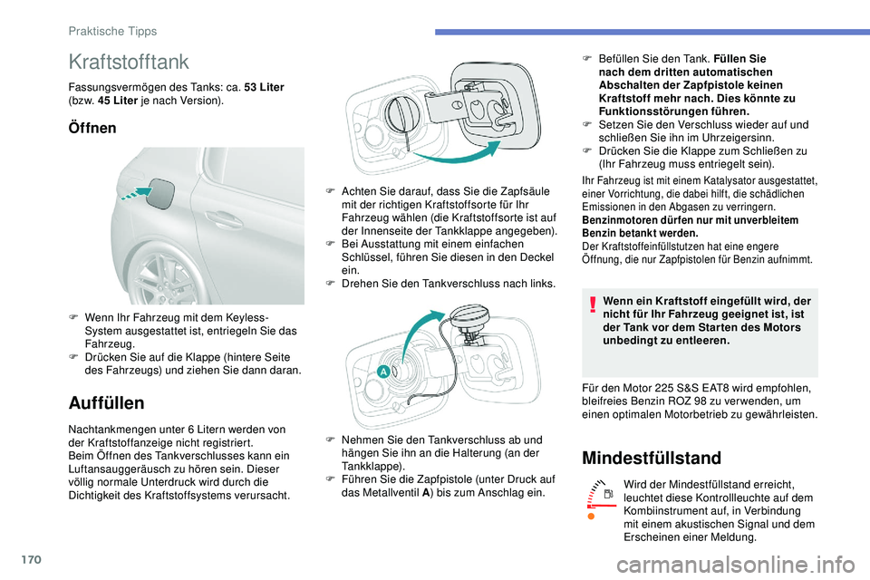 Peugeot 308 2018  Betriebsanleitung (in German) 170
Kraftstofftank
Fassungsvermögen des Tanks: ca. 53 Liter 
( bz w. 45   Liter je nach Version).
Öffnen
Auffüllen
Nachtankmengen unter 6  Litern werden von 
der Kraftstoffanzeige nicht registriert