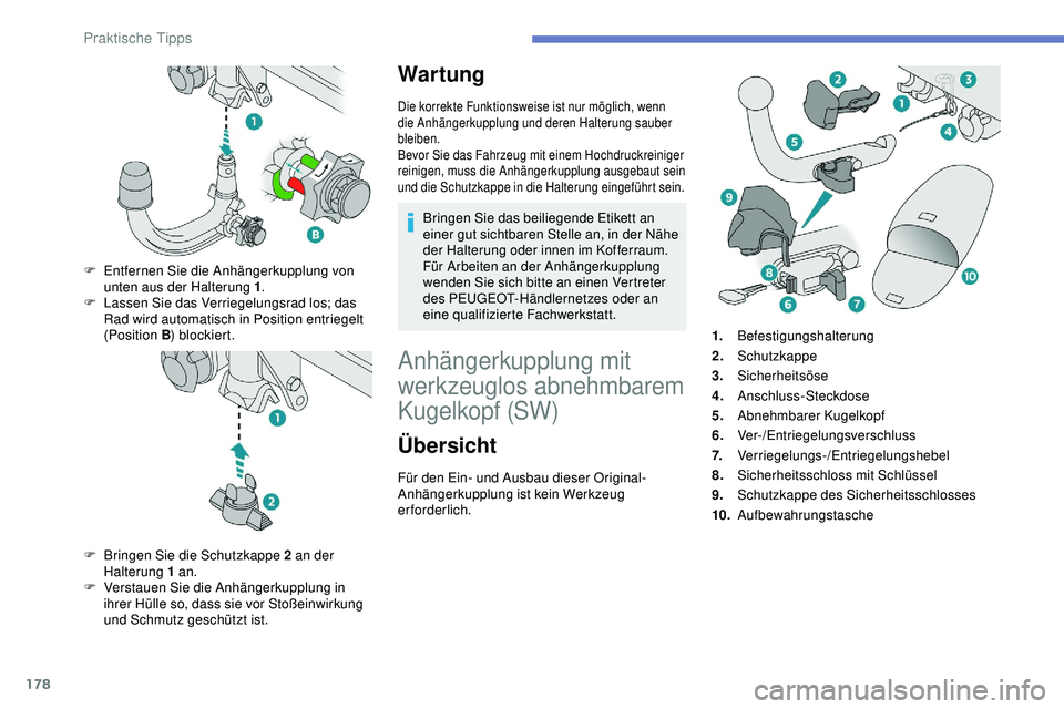 Peugeot 308 2018  Betriebsanleitung (in German) 178
War tung
Die korrekte Funktionsweise ist nur möglich, wenn 
die Anhängerkupplung und deren Halterung sauber 
bleiben.
Bevor Sie das Fahrzeug mit einem Hochdruckreiniger 
reinigen, muss die Anhä