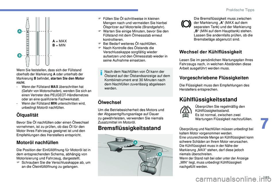 Peugeot 308 2018  Betriebsanleitung (in German) 185
A = MA X
B = MIN
Wenn Sie feststellen, dass sich der Füllstand 
oberhalb der Markierung A oder unterhalb der 
Markierung B befindet, star ten Sie den Motor 
nicht.
-
 
W
 enn der Füllstand MAX  