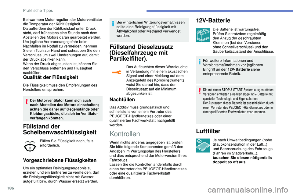 Peugeot 308 2018  Betriebsanleitung (in German) 186
Bei warmem Motor reguliert der Motor ventilator 
die Temperatur der Kühlflüssigkeit.
Da außerdem der Kühlkreislauf unter Druck 
steht, dar f frühestens eine Stunde nach dem 
Abstellen des Mot
