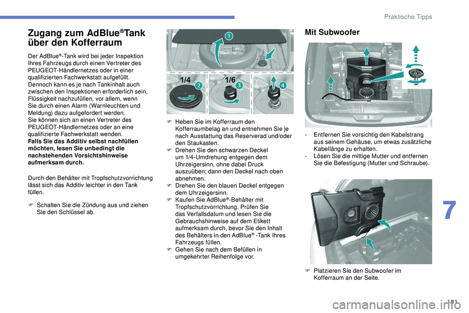 Peugeot 308 2018  Betriebsanleitung (in German) 191
Zugang zum AdBlue®Tank 
über den Kofferraum
Der AdBlue®-Tank wird bei jeder Inspektion 
Ihres Fahrzeugs durch einen Vertreter des 
PEUGEOT-Händlernetzes oder in einer 
qualifizierten Fachwerks