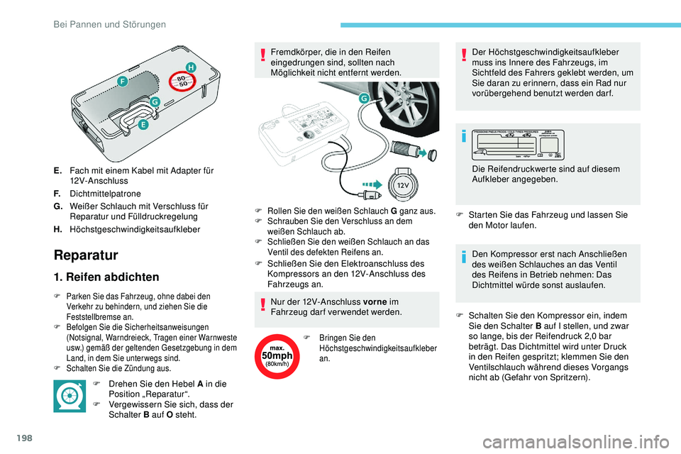 Peugeot 308 2018  Betriebsanleitung (in German) 198
E.Fach mit einem Kabel mit Adapter für 
12V-Anschluss
F. Dichtmittelpatrone
G. Weißer Schlauch mit Verschluss für 
Reparatur und Fülldruckregelung
H. Höchstgeschwindigkeitsaufkleber
Reparatur