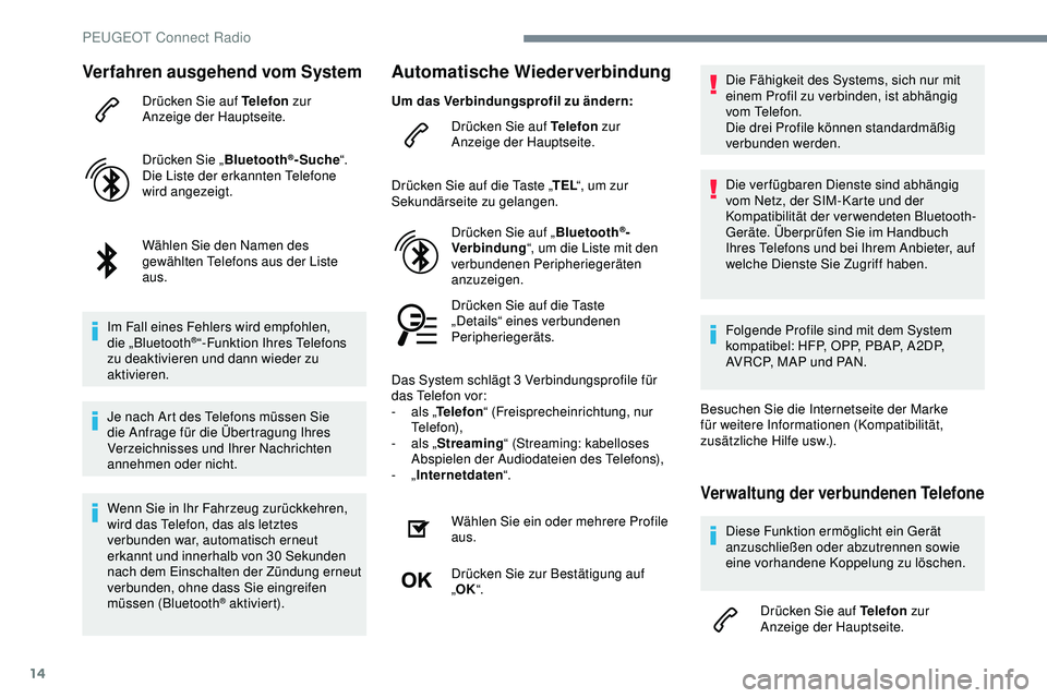 Peugeot 308 2018 Betriebsanleitung (in German) 14
Verfahren ausgehend vom System
Drücken Sie auf Telefon zur
Anzeige der Hauptseite.
Drücken Sie „ Bluetooth
®-Suche“.
Die Liste der erkannten Telefone
wird angezeigt.
Wählen Sie den Namen Peugeot 308 2018 Betriebsanleitung (in German) 14
Verfahren ausgehend vom System
Drücken Sie auf Telefon zur
Anzeige der Hauptseite.
Drücken Sie „ Bluetooth
®-Suche“.
Die Liste der erkannten Telefone
wird angezeigt.
Wählen Sie den Namen