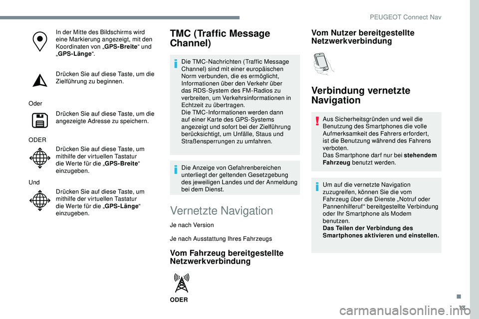 Peugeot 308 2018 Betriebsanleitung (in German) 13
In der Mitte des Bildschirms wird
eine Markierung angezeigt, mit den
Koordinaten von „GPS-Breite“ und
„ GPS-Länge “.
Drücken Sie auf diese Taste, um die
Zielführung zu beginnen.
Oder Peugeot 308 2018 Betriebsanleitung (in German) 13
In der Mitte des Bildschirms wird
eine Markierung angezeigt, mit den
Koordinaten von „GPS-Breite“ und
„ GPS-Länge “.
Drücken Sie auf diese Taste, um die
Zielführung zu beginnen.
Oder