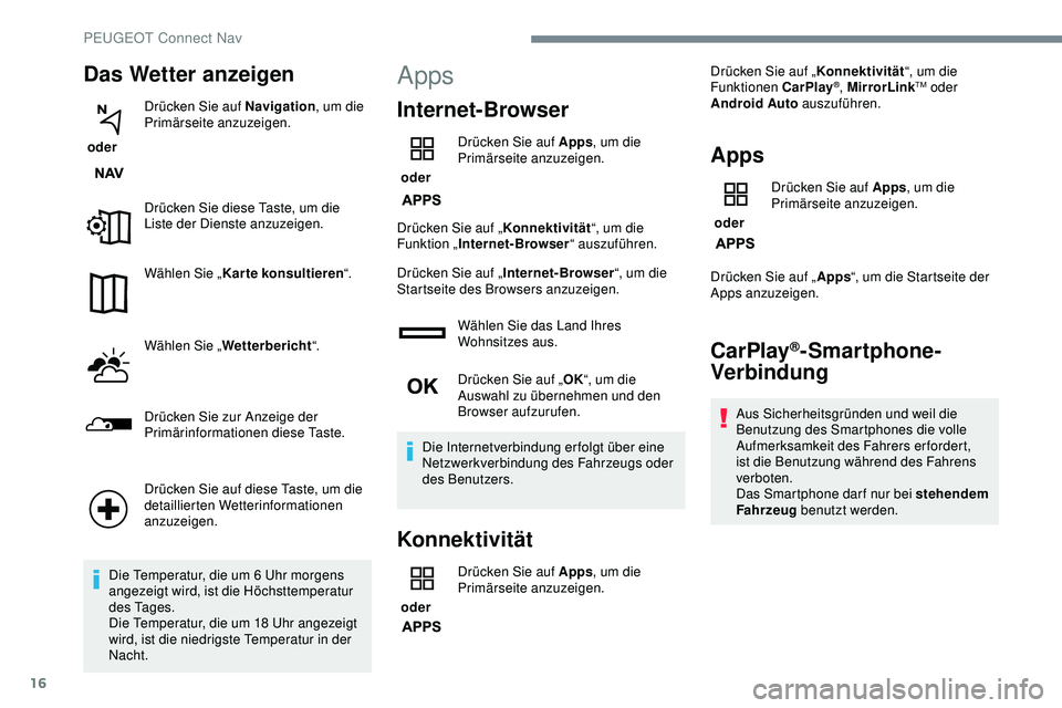 Peugeot 308 2018  Betriebsanleitung (in German) 16
Das Wetter anzeigen
 oder Drücken Sie auf Navigation
, um die 
Primärseite anzuzeigen.
Drücken Sie diese Taste, um die 
Liste der Dienste anzuzeigen.
Wählen Sie „ Karte konsultieren “.
Wäh