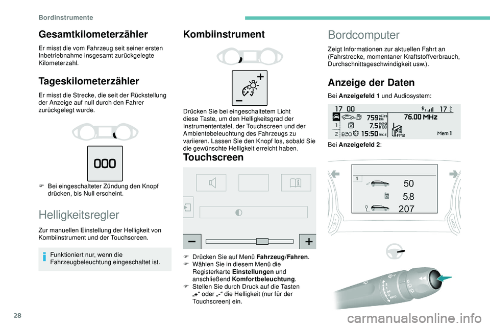 Peugeot 308 2018  Betriebsanleitung (in German) 28
Gesamtkilometerzähler
Er misst die vom Fahrzeug seit seiner ersten 
Inbetriebnahme insgesamt zurückgelegte 
Kilometerzahl.
Tageskilometerzähler
Er misst die Strecke, die seit der Rückstellung 
