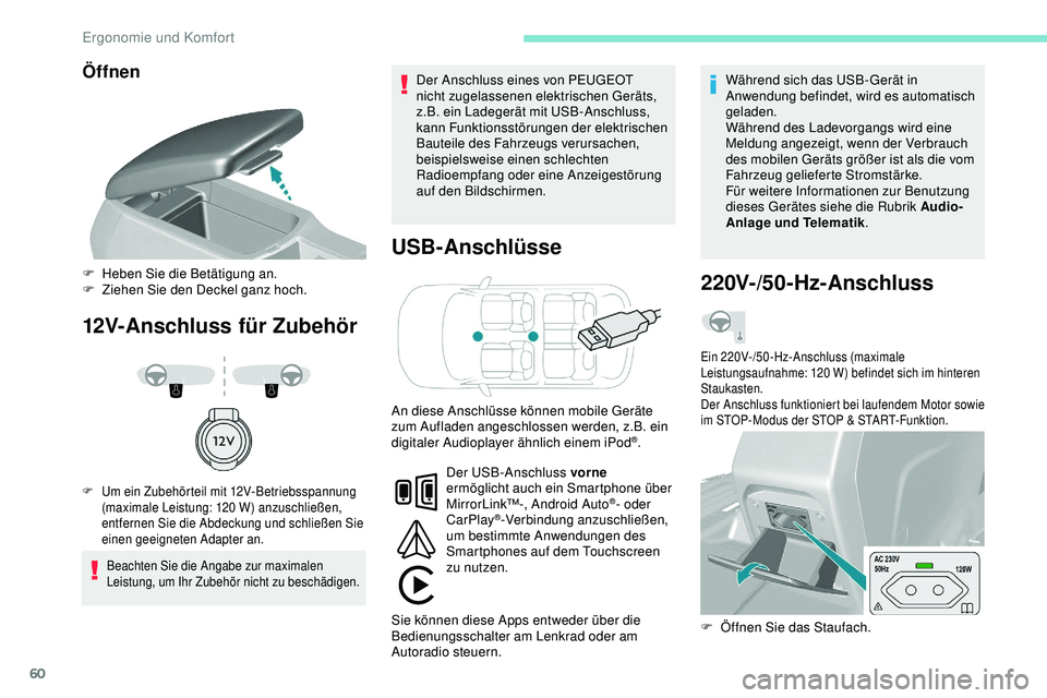 Peugeot 308 2018  Betriebsanleitung (in German) 60
Öffnen
12V-Anschluss für ZubehörUSB-Anschlüsse
Beachten Sie die Angabe zur maximalen 
Leistung, um Ihr Zubehör nicht zu beschädigen.
Der Anschluss eines von PEUGEOT 
nicht zugelassenen elektr
