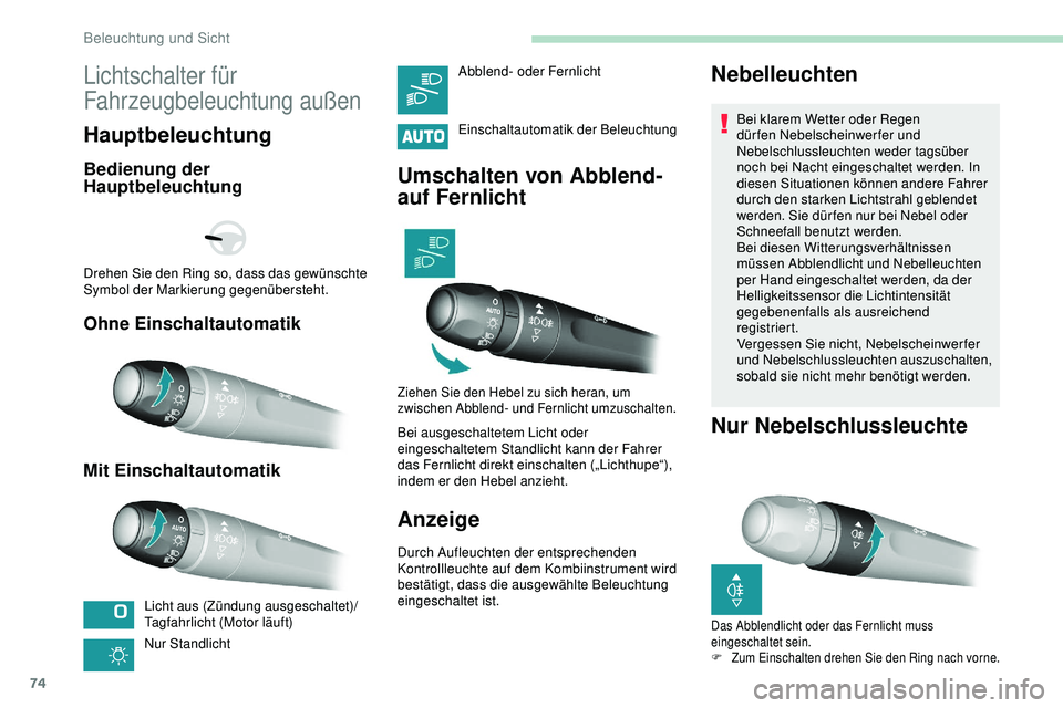 Peugeot 308 2018  Betriebsanleitung (in German) 74
Lichtschalter für 
Fahrzeugbeleuchtung außen
Hauptbeleuchtung
Bedienung der 
Hauptbeleuchtung
Ohne Einschaltautomatik
Mit Einschaltautomatik
Licht aus (Zündung ausgeschaltet)/
Tagfahrlicht (Moto