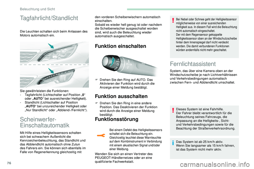 Peugeot 308 2018  Betriebsanleitung (in German) 76
Tagfahrlicht/Standlicht
Die Leuchten schalten sich beim Anlassen des 
Motors automatisch ein.
Scheinwerfer-
Einschaltautomatik
Mit Hilfe eines Helligkeitssensors schalten 
sich bei schwachem Außen