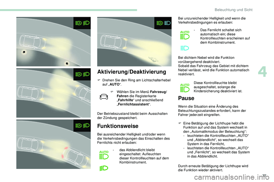 Peugeot 308 2018  Betriebsanleitung (in German) 77
Aktivierung/Deaktivierung
F Drehen Sie den Ring am Lichtschalterhebel auf „ AUTO “.
F
 
W
 ählen Sie im Menü Fahrzeug/
Fahren  die Registerkarte 
„ Fahrhilfe “ und anschließend 
„ Fern