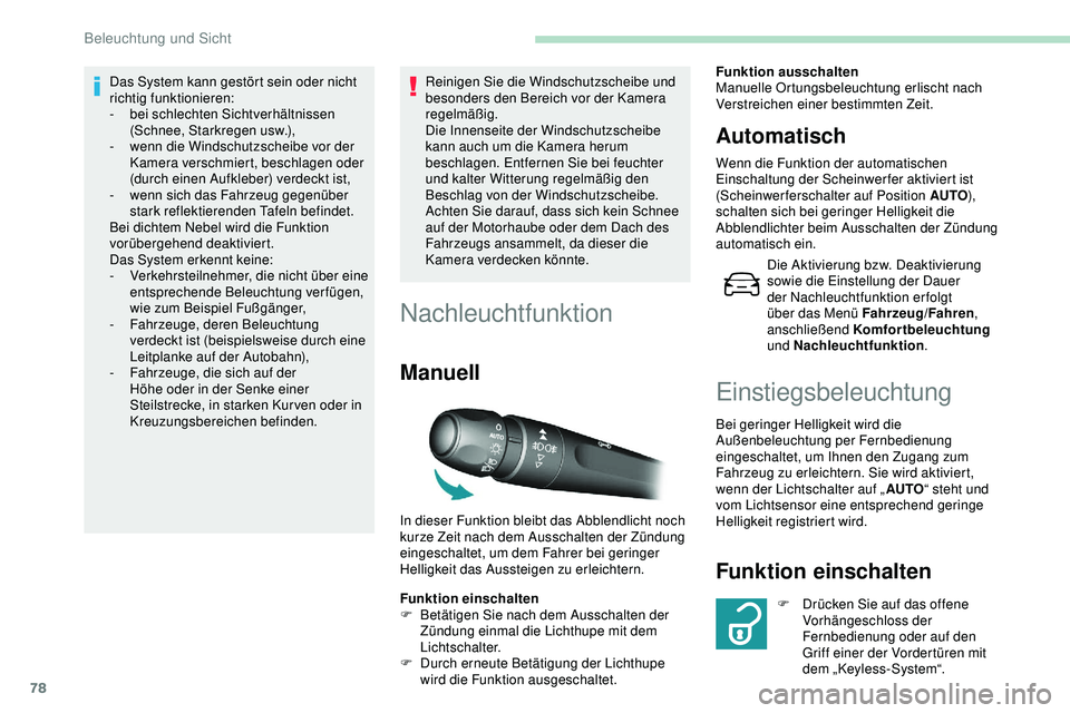 Peugeot 308 2018  Betriebsanleitung (in German) 78
Das System kann gestört sein oder nicht 
richtig funktionieren:
-
 b
ei schlechten Sichtverhältnissen 
(Schnee, Starkregen usw.),
-
 
w
 enn die Windschutzscheibe vor der 
Kamera verschmiert, bes