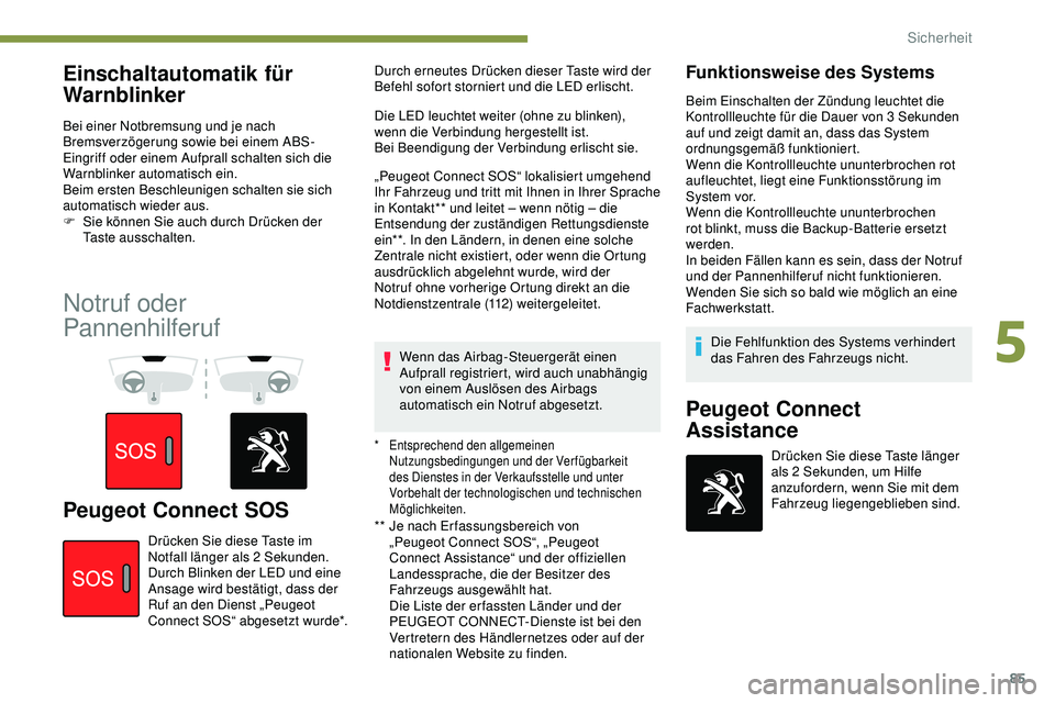 Peugeot 308 2018  Betriebsanleitung (in German) 85
Einschaltautomatik für 
Warnblinker
Bei einer Notbremsung und je nach 
Bremsverzögerung sowie bei einem ABS-
Eingriff oder einem Aufprall schalten sich die 
Warnblinker automatisch ein.
Beim erst