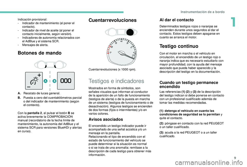 Peugeot 308 2018  Manual del propietario (in Spanish) 9
Botones de mando
A.Reostato de luces general.
B. Puesta a cero del cuentakilómetros parcial 
o del indicador de mantenimiento (según 
el contexto).
Cuentarrevoluciones
Cuentarrevoluciones (x 1000 