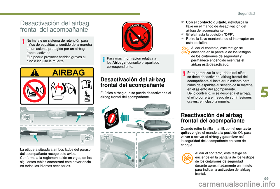 Peugeot 308 2018  Manual del propietario (in Spanish) 99
Desactivación del airbag 
frontal del acompañante
No instale un sistema de retención para 
niños de espaldas al sentido de la marcha 
en un asiento protegido por un airbag 
frontal activado.
El