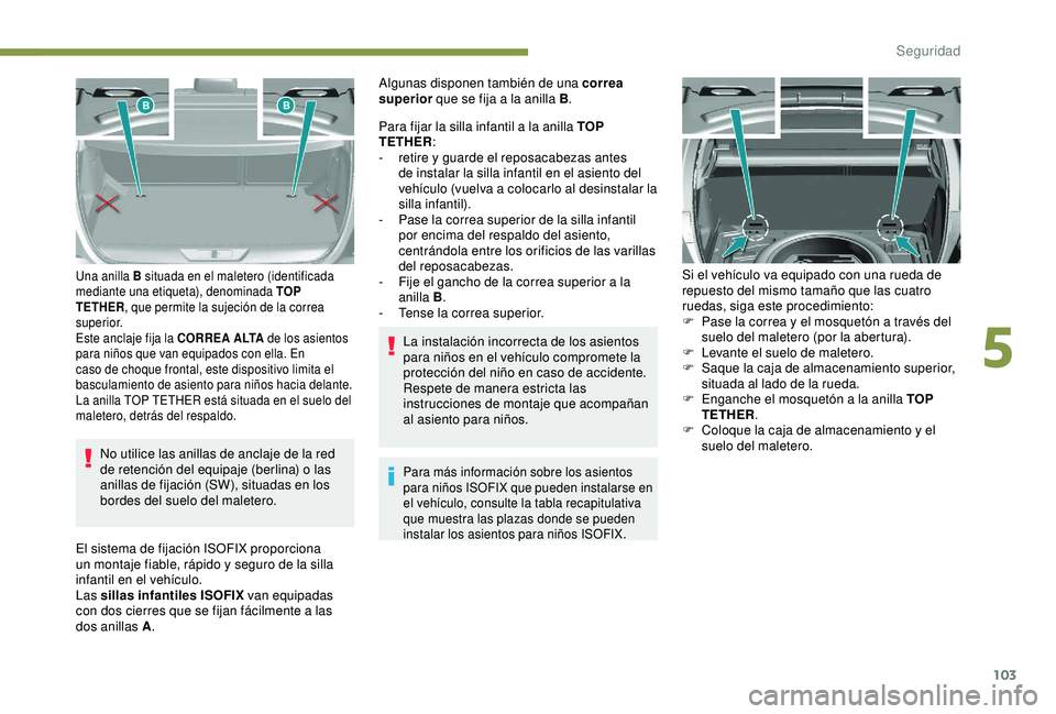 Peugeot 308 2018  Manual del propietario (in Spanish) 103
No utilice las anillas de anclaje de la red 
de retención del equipaje (berlina) o las 
anillas de fijación (SW), situadas en los 
bordes del suelo del maletero.
Una anilla B situada en el malet