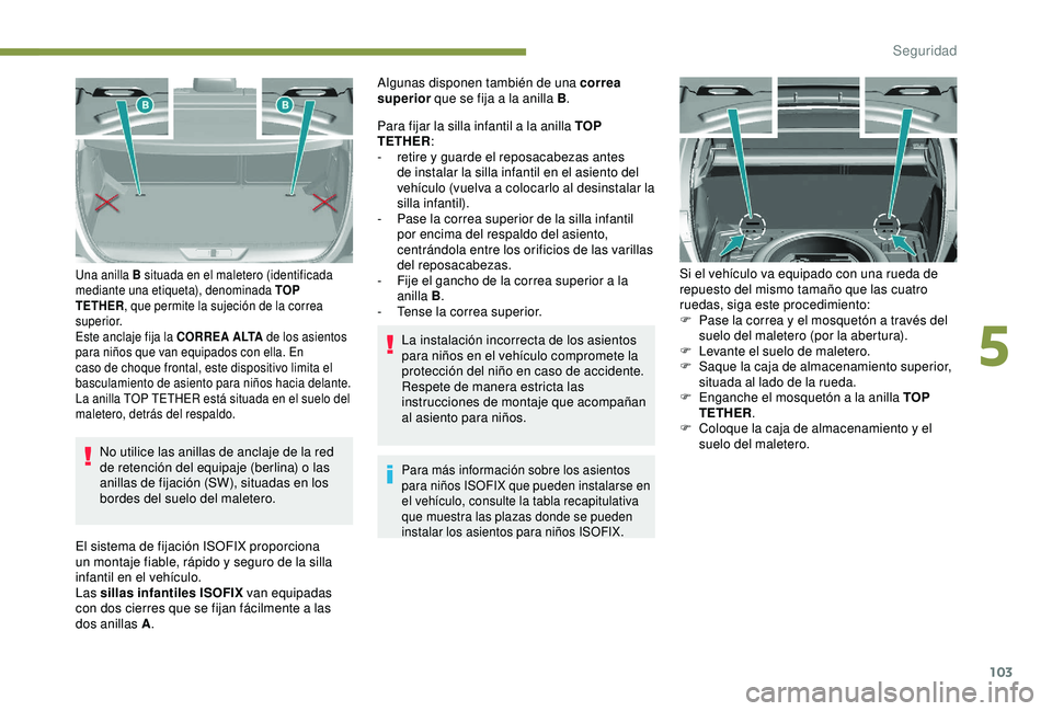 Peugeot 308 2018  Manual del propietario (in Spanish) 103
No utilice las anillas de anclaje de la red 
de retención del equipaje (berlina) o las 
anillas de fijación (SW), situadas en los 
bordes del suelo del maletero.
Una anilla B situada en el malet