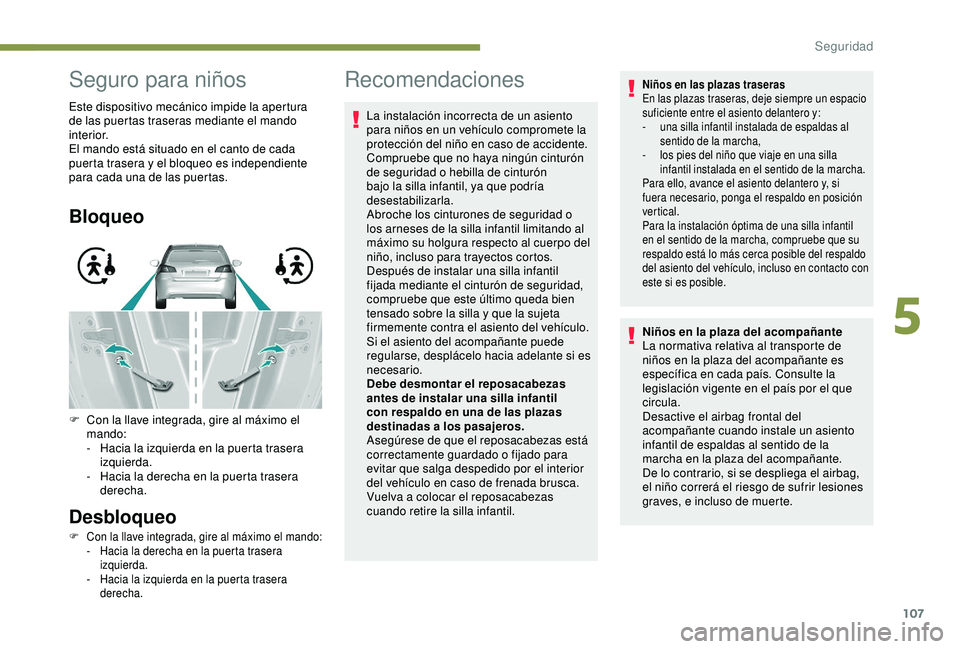 Peugeot 308 2018  Manual del propietario (in Spanish) 107
Seguro para niños
Este dispositivo mecánico impide la apertura 
de las puertas traseras mediante el mando 
interior.
El mando está situado en el canto de cada 
puerta trasera y el bloqueo es in