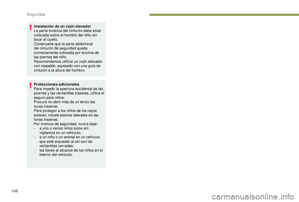 Peugeot 308 2018  Manual del propietario (in Spanish) 108
Instalación de un cojín elevador
La parte torácica del cinturón debe estar 
colocada sobre el hombro del niño sin 
tocar el cuello.
Compruebe que la parte abdominal 
del cinturón de segurida