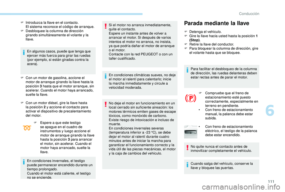 Peugeot 308 2018  Manual del propietario (in Spanish) 111
F Introduzca la llave en el contacto.El sistema reconoce el código de arranque.
F
 
D
 esbloquee la columna de dirección 
girando simultáneamente el volante y la 
llave.
En algunos casos, puede