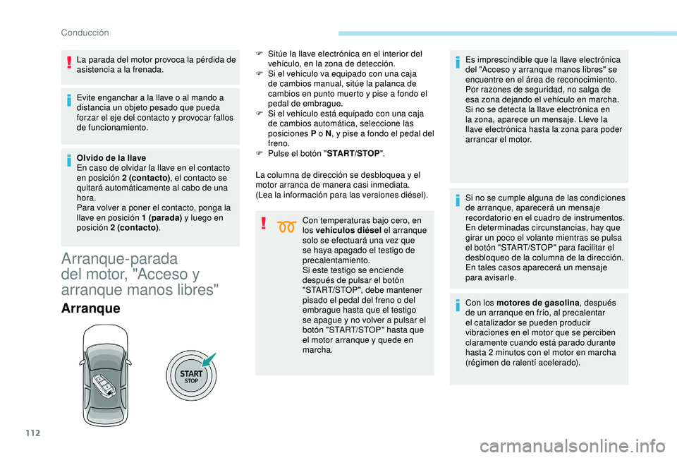 Peugeot 308 2018  Manual del propietario (in Spanish) 112
La parada del motor provoca la pérdida de 
asistencia a la frenada.
Evite enganchar a la llave o al mando a 
distancia un objeto pesado que pueda 
forzar el eje del contacto y provocar fallos 
de