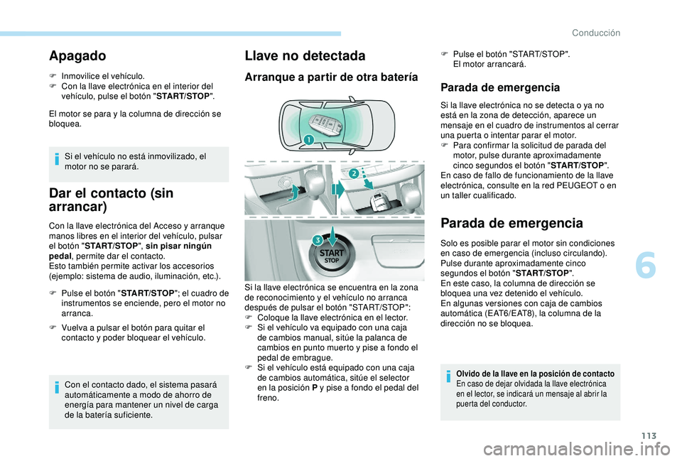 Peugeot 308 2018  Manual del propietario (in Spanish) 113
Apagado
F Inmovilice el vehículo.
F C on la llave electrónica en el interior del 
vehículo, pulse el botón " START/STOP".
El motor se para y la columna de dirección se 
bloquea.
Si el