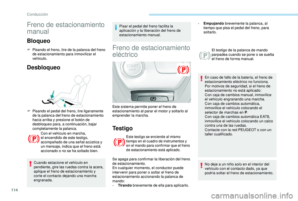 Peugeot 308 2018  Manual del propietario (in Spanish) 114
Freno de estacionamiento 
manual
Bloqueo
F Pisando el freno, tire de la palanca del freno de estacionamiento para inmovilizar el 
vehículo.
Desbloqueo
Con el vehículo en marcha, 
el encendido de