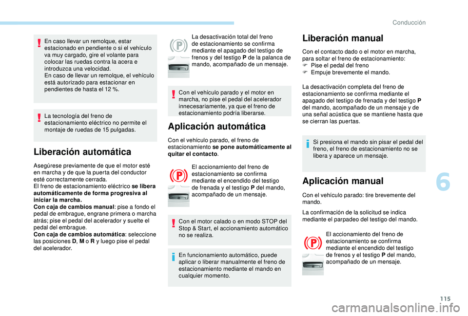 Peugeot 308 2018  Manual del propietario (in Spanish) 115
En caso llevar un remolque, estar 
estacionado en pendiente o si el vehículo 
va muy cargado, gire el volante para 
colocar las ruedas contra la acera e 
introduzca una velocidad.
En caso de llev
