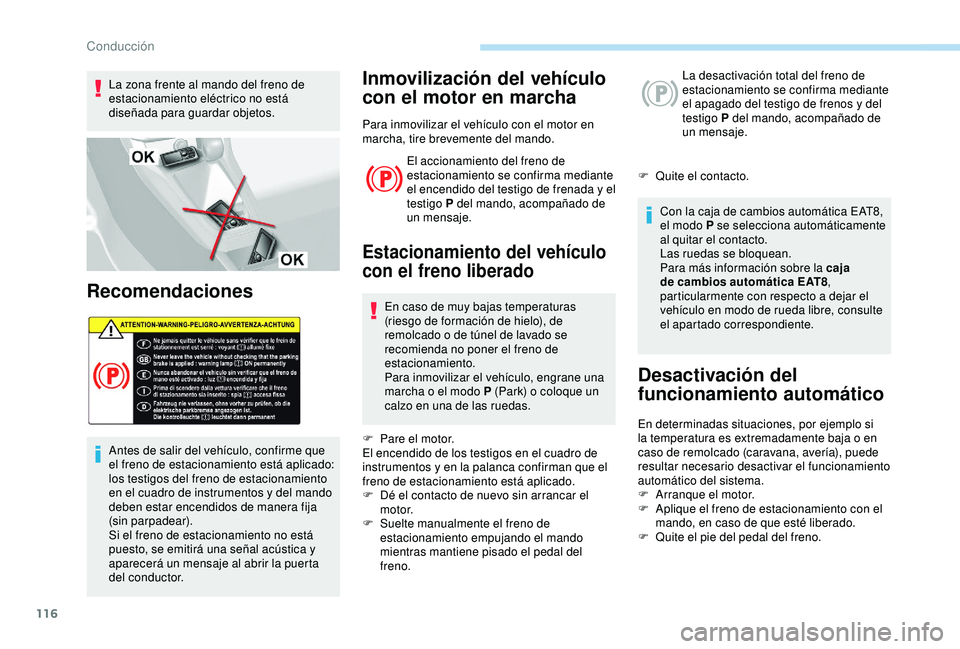 Peugeot 308 2018  Manual del propietario (in Spanish) 116
La zona frente al mando del freno de 
estacionamiento eléctrico no está 
diseñada para guardar objetos.
Recomendaciones
Antes de salir del vehículo, confirme que 
el freno de estacionamiento e
