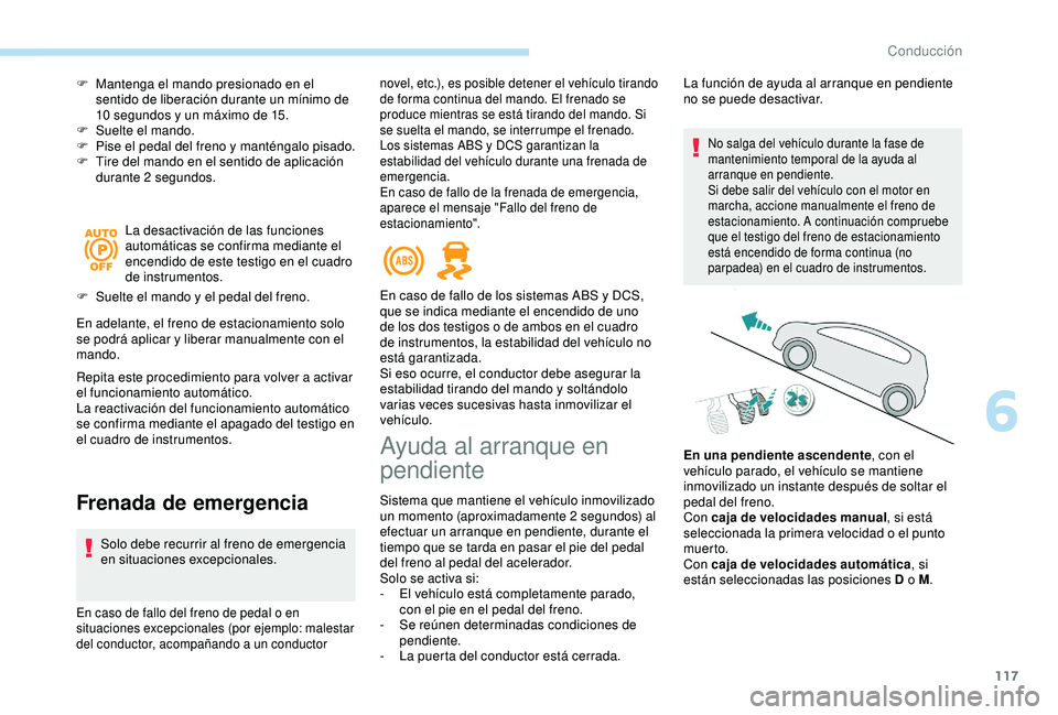 Peugeot 308 2018  Manual del propietario (in Spanish) 117
F Mantenga el mando presionado en el sentido de liberación durante un mínimo de 
10
  segundos y un máximo de 15.
F
 
S
 uelte el mando.
F
 
P
 ise el pedal del freno y manténgalo pisado.
F
 
