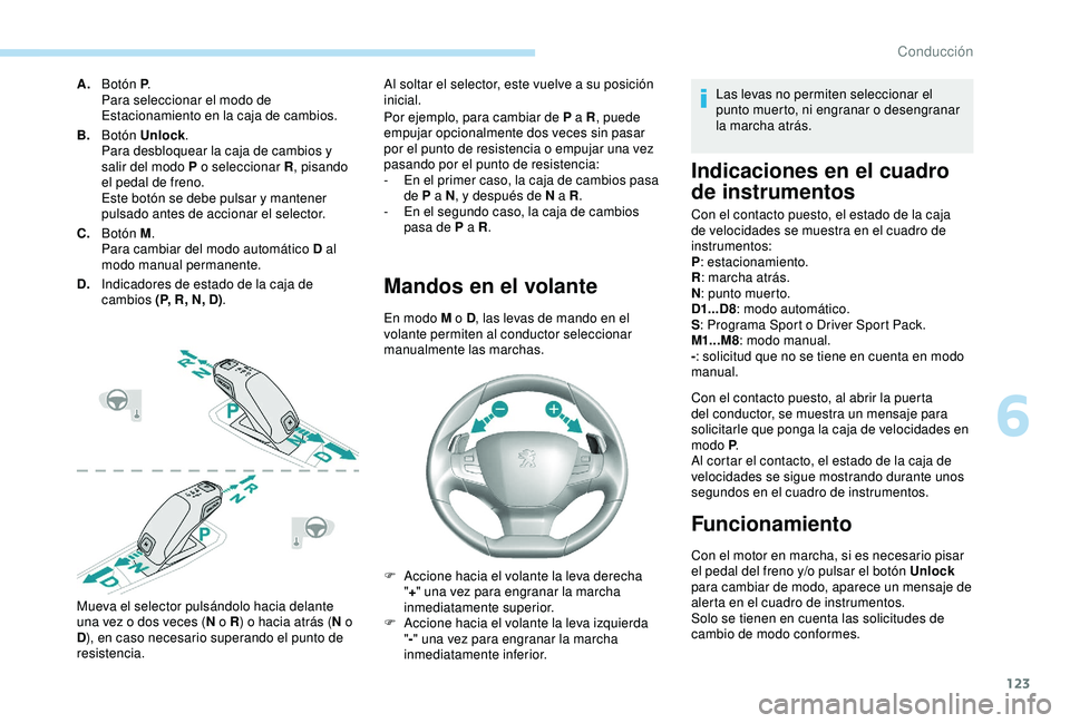 Peugeot 308 2018 Manual del propietario (in Spanish) 123
A.Botón P .
Para seleccionar el modo de
Estacionamiento en la caja de cambios.
B. Botón Unlock .
Para desbloquear la caja de cambios y
salir del modo P o seleccionar R , pisando
el pedal de f Peugeot 308 2018 Manual del propietario (in Spanish) 123
A.Botón P .
Para seleccionar el modo de
Estacionamiento en la caja de cambios.
B. Botón Unlock .
Para desbloquear la caja de cambios y
salir del modo P o seleccionar R , pisando
el pedal de f