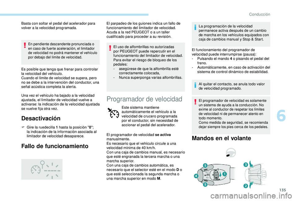 Peugeot 308 2018  Manual del propietario (in Spanish) 135
Basta con soltar el pedal del acelerador para 
volver a la velocidad programada.
En pendiente descendente pronunciada o 
en caso de fuerte aceleración, el limitador 
de velocidad no podrá manten