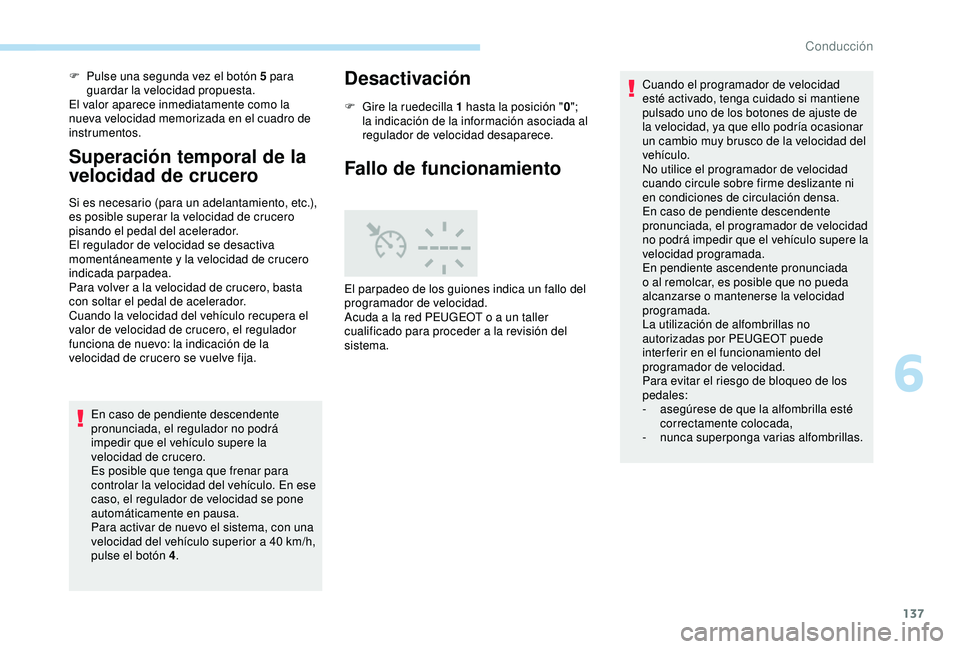 Peugeot 308 2018  Manual del propietario (in Spanish) 137
F Pulse una segunda vez el botón 5 para guardar la velocidad propuesta.
El valor aparece inmediatamente como la 
nueva velocidad memorizada en el cuadro de 
instrumentos.
Superación temporal de 