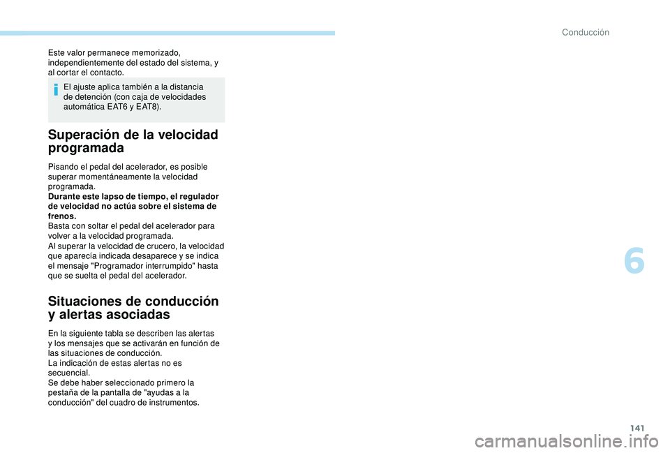 Peugeot 308 2018  Manual del propietario (in Spanish) 141
Este valor permanece memorizado, 
independientemente del estado del sistema, y 
al cortar el contacto.El ajuste aplica también a la distancia 
de detención (con caja de velocidades 
automática 