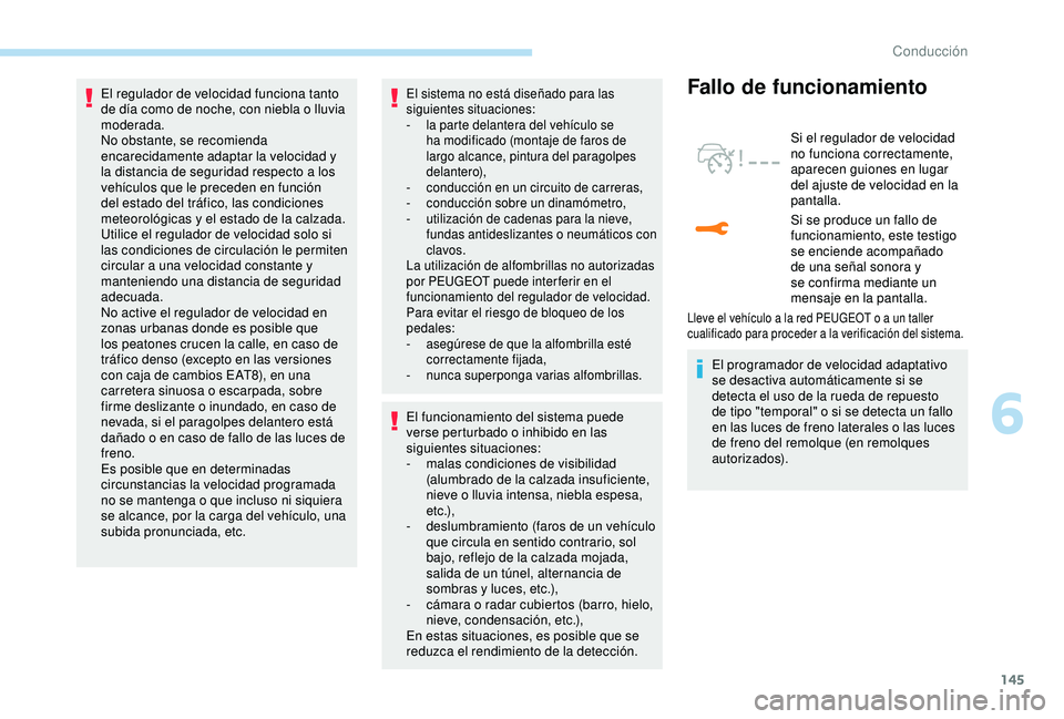 Peugeot 308 2018  Manual del propietario (in Spanish) 145
El regulador de velocidad funciona tanto 
de día como de noche, con niebla o lluvia 
moderada.
No obstante, se recomienda 
encarecidamente adaptar la velocidad y 
la distancia de seguridad respec