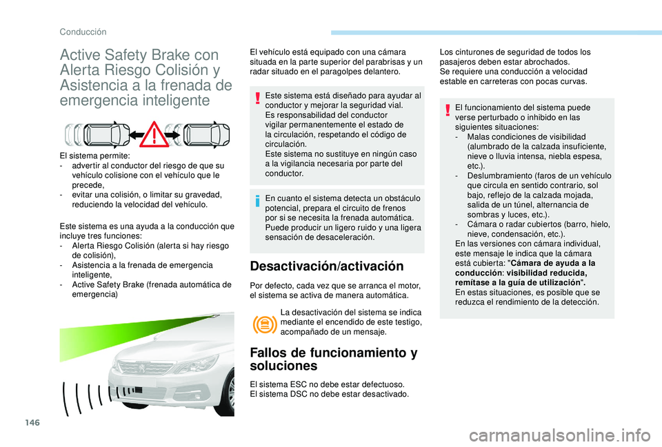 Peugeot 308 2018  Manual del propietario (in Spanish) 146
Active Safety Brake con 
Alerta Riesgo Colisión y 
Asistencia a la frenada de 
emergencia inteligente
El sistema permite:
- a dvertir al conductor del riesgo de que su 
vehículo colisione con el