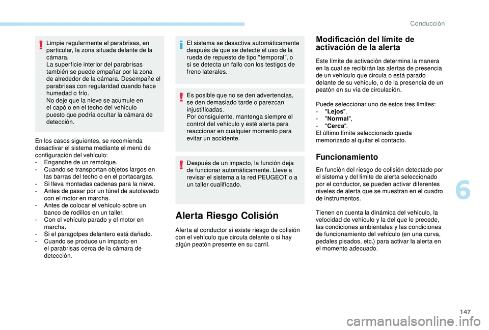 Peugeot 308 2018  Manual del propietario (in Spanish) 147
Limpie regularmente el parabrisas, en 
particular, la zona situada delante de la 
cámara.
La super ficie interior del parabrisas 
también se puede empañar por la zona 
de alrededor de la cámar