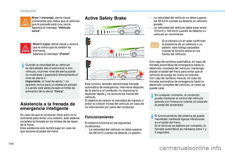 Peugeot 308 2018  Manual del propietario (in Spanish) 148
Nivel 2 (rojo): alerta visual y sonora 
que le indica que la colisión es 
inminente.
Aparece el mensaje " ¡Frene!".
Cuando la velocidad de su vehículo 
es demasiado alta al acercarse a 