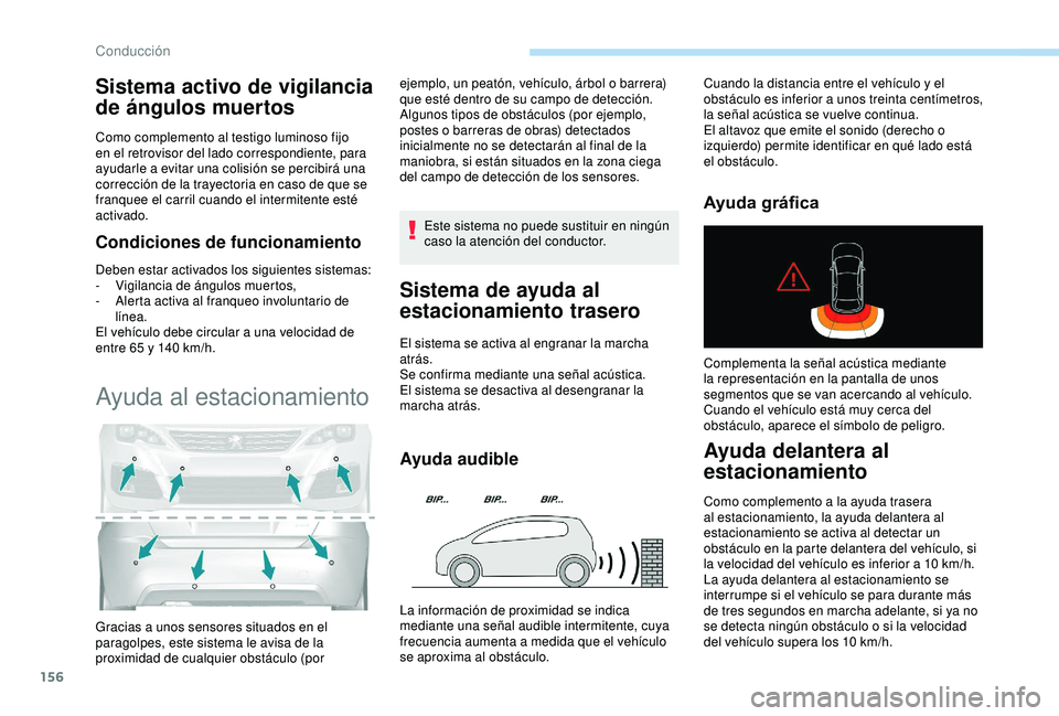 Peugeot 308 2018  Manual del propietario (in Spanish) 156
Sistema activo de vigilancia 
de ángulos muertos
Como complemento al testigo luminoso fijo 
en el retrovisor del lado correspondiente, para 
ayudarle a evitar una colisión se percibirá una 
cor