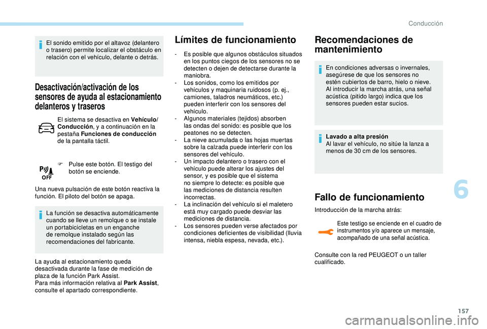 Peugeot 308 2018  Manual del propietario (in Spanish) 157
El sonido emitido por el altavoz (delantero 
o trasero) permite localizar el obstáculo en 
relación con el vehículo, delante o detrás.
Desactivación/activación de los 
sensores de ayuda al e