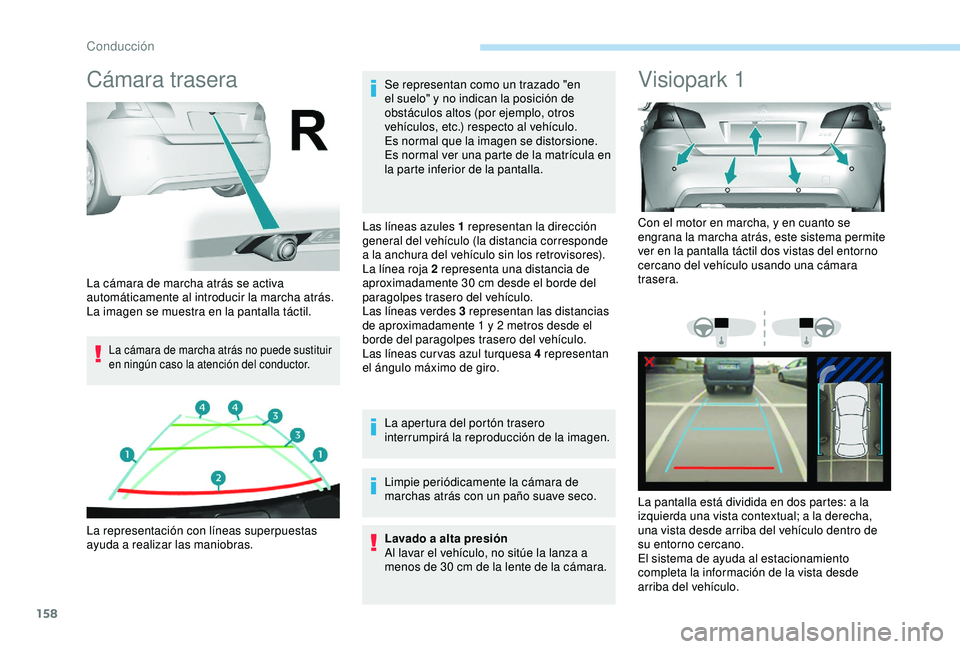 Peugeot 308 2018  Manual del propietario (in Spanish) 158
Cámara trasera
La cámara de marcha atrás no puede sustituir 
en ningún caso la atención del conductor.
Se representan como un trazado "en 
el suelo" y no indican la posición de 
obst