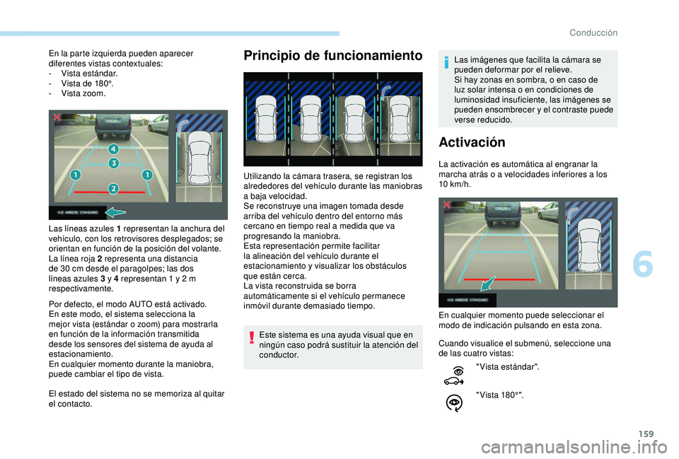 Peugeot 308 2018  Manual del propietario (in Spanish) 159
En la parte izquierda pueden aparecer 
diferentes vistas contextuales:
- 
V
 ista estándar.
-
 
V
 ista de 180°.
-
 
V
 ista zoom.
Las líneas azules 1 representan la anchura del 
vehículo, con
