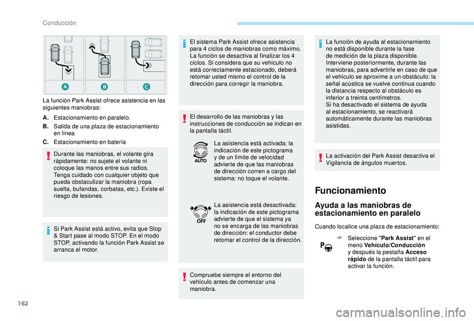 Peugeot 308 2018  Manual del propietario (in Spanish) 162
A.Estacionamiento en paralelo.
B. Salida de una plaza de estacionamiento 
en línea
C. Estacionamiento en batería
Durante las maniobras, el volante gira 
rápidamente: no sujete el volante ni 
co