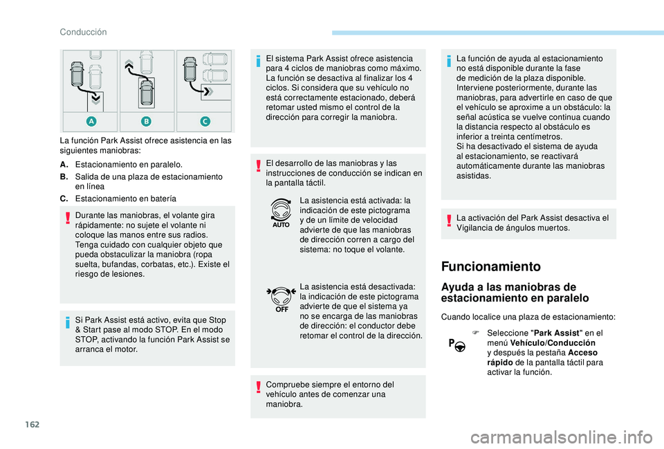 Peugeot 308 2018  Manual del propietario (in Spanish) 162
A.Estacionamiento en paralelo.
B. Salida de una plaza de estacionamiento 
en línea
C. Estacionamiento en batería
Durante las maniobras, el volante gira 
rápidamente: no sujete el volante ni 
co